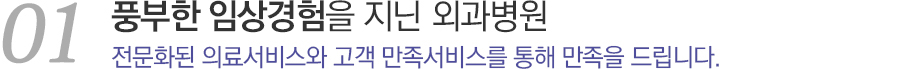 01풍부한 임상경험을 지닌 외과전문병원 전문화된 의료서비스와 곡객 만족서비스를 통해 만족을 드립니다.