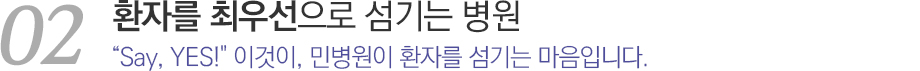 02환자를 최우선으로 섬기는 병원 'say, YES! 이것이, 민병원이 환자를 섬기는 마음입니다.'