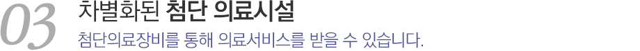 03차별회된 첨단 의료시설 첨단의료장비를 통해 의료서비스를 받을 수 있습니다.